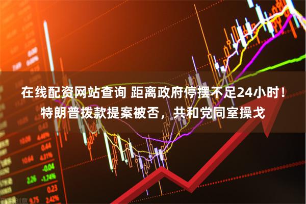 在线配资网站查询 距离政府停摆不足24小时!特朗普拨款提案被否,共和党同室操戈