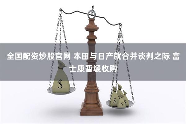 全国配资炒股官网 本田与日产就合并谈判之际 富士康暂缓收购
