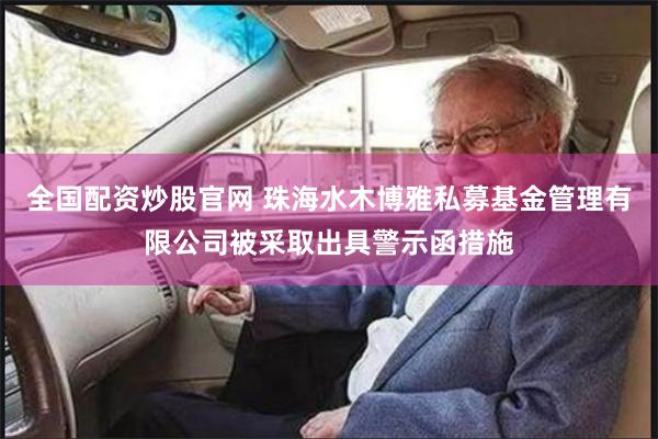 全国配资炒股官网 珠海水木博雅私募基金管理有限公司被采取出具警示函措施