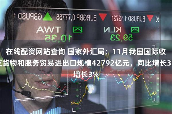 在线配资网站查询 国家外汇局:11月我国国际收支货物和服务贸易进出口规模42792亿元,同比增长3%