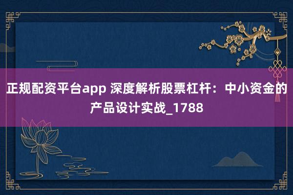 正规配资平台app 深度解析股票杠杆：中小资金的产品设计实战_1788