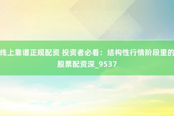 线上靠谱正规配资 投资者必看：结构性行情阶段里的股票配资深_9537