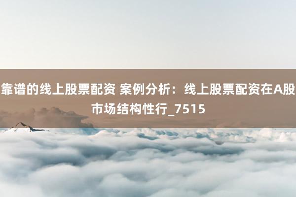 靠谱的线上股票配资 案例分析：线上股票配资在A股市场结构性行_7515