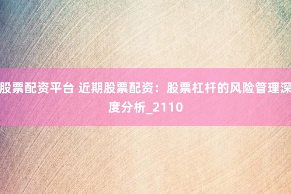 股票配资平台 近期股票配资：股票杠杆的风险管理深度分析_2110