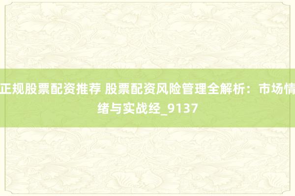 正规股票配资推荐 股票配资风险管理全解析：市场情绪与实战经_9137