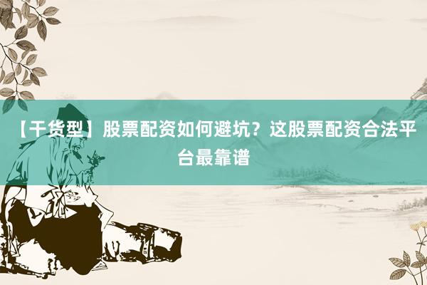 【干货型】股票配资如何避坑？这股票配资合法平台最靠谱