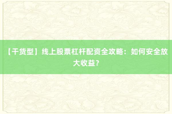 【干货型】线上股票杠杆配资全攻略：如何安全放大收益？