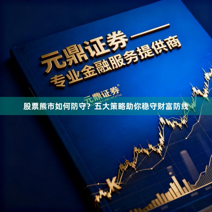 股票熊市如何防守？五大策略助你稳守财富防线