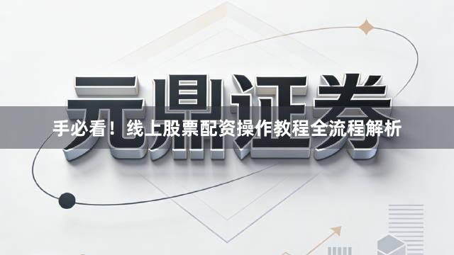 手必看！线上股票配资操作教程全流程解析