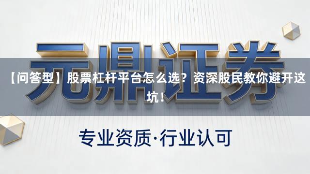 【问答型】股票杠杆平台怎么选？资深股民教你避开这坑！