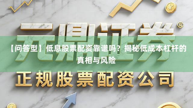 【问答型】低息股票配资靠谱吗？揭秘低成本杠杆的真相与风险