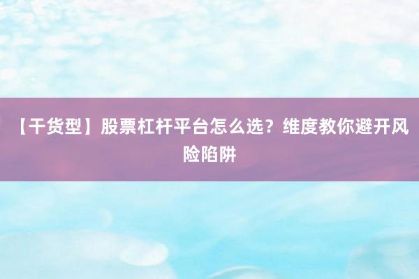 【干货型】股票杠杆平台怎么选？维度教你避开风险陷阱