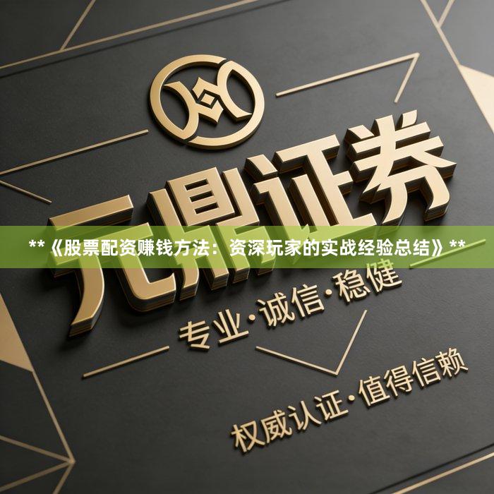 **《股票配资赚钱方法：资深玩家的实战经验总结》**