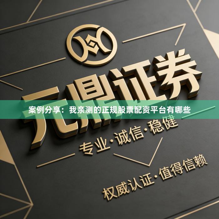 案例分享：我亲测的正规股票配资平台有哪些