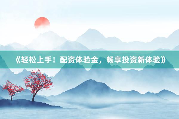 《轻松上手！配资体验金，畅享投资新体验》