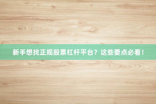 新手想找正规股票杠杆平台？这些要点必看！