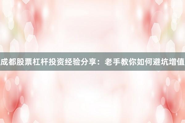 成都股票杠杆投资经验分享：老手教你如何避坑增值