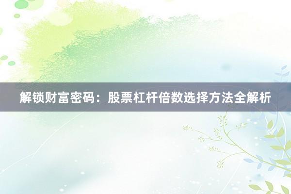 解锁财富密码：股票杠杆倍数选择方法全解析