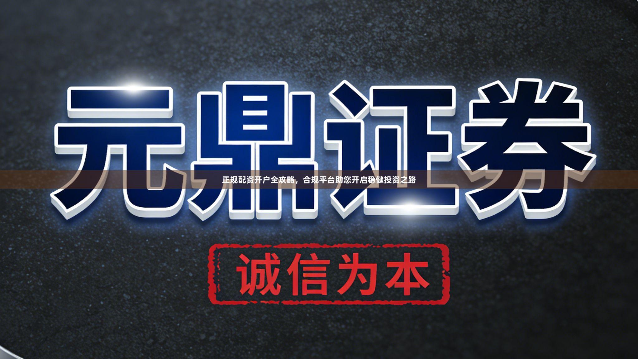 正规配资开户全攻略，合规平台助您开启稳健投资之路