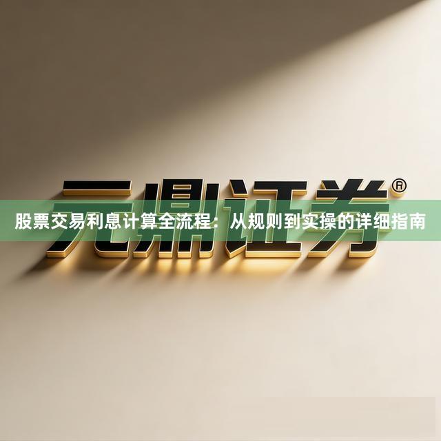 股票交易利息计算全流程：从规则到实操的详细指南