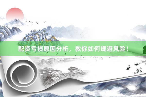配资亏损原因分析，教你如何规避风险！