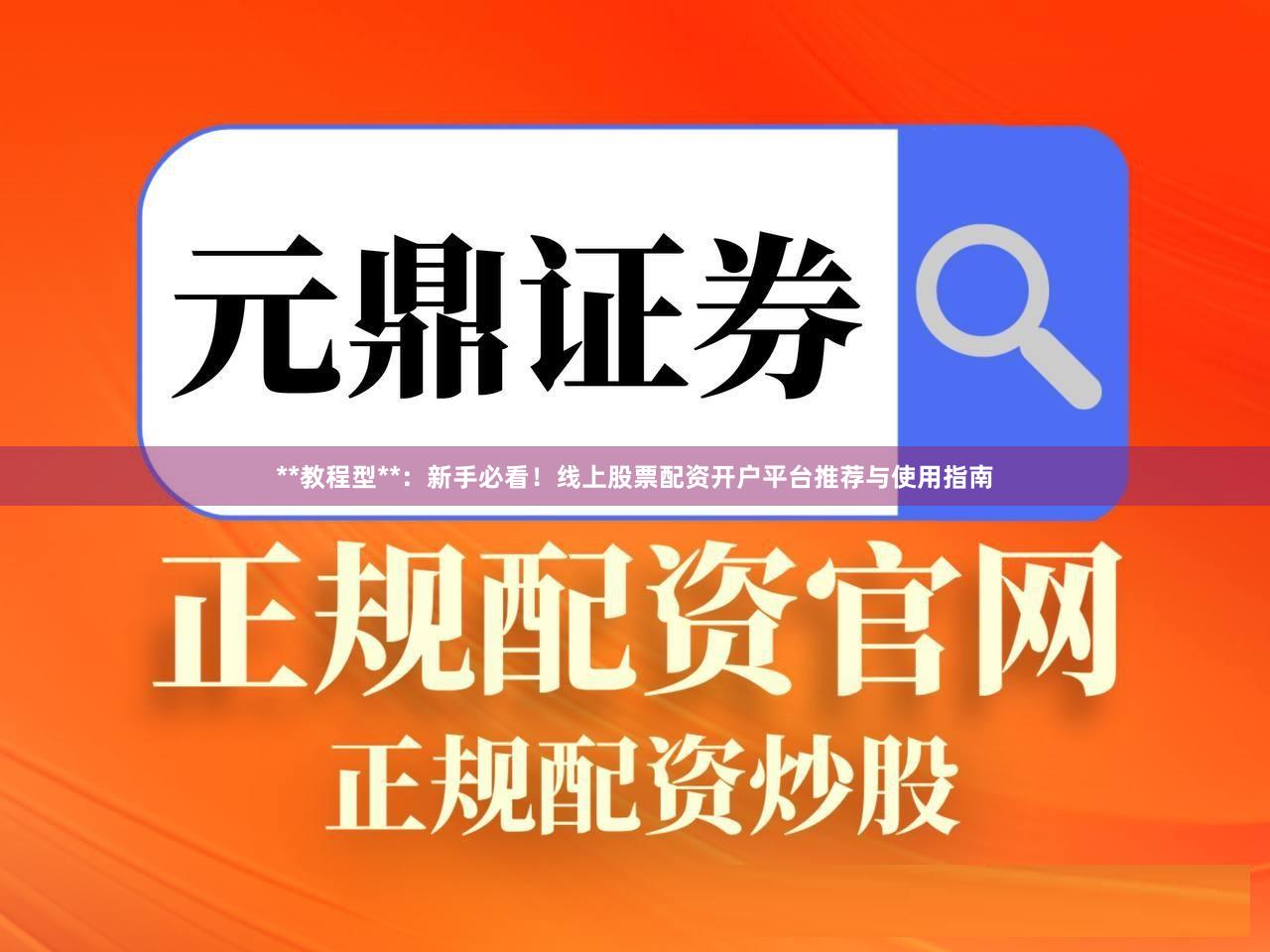 **教程型**：新手必看！线上股票配资开户平台推荐与使用指南