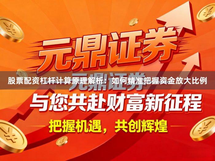 股票配资杠杆计算原理解析：如何精准把握资金放大比例