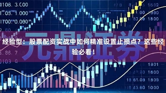 经验型：股票配资实战中如何精准设置止损点？这些经验必看！