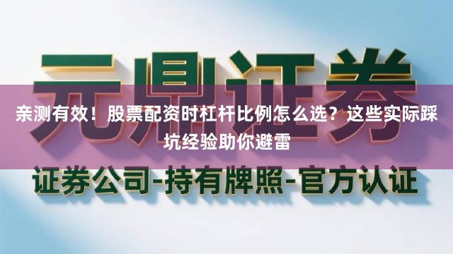 亲测有效！股票配资时杠杆比例怎么选？这些实际踩坑经验助你避雷