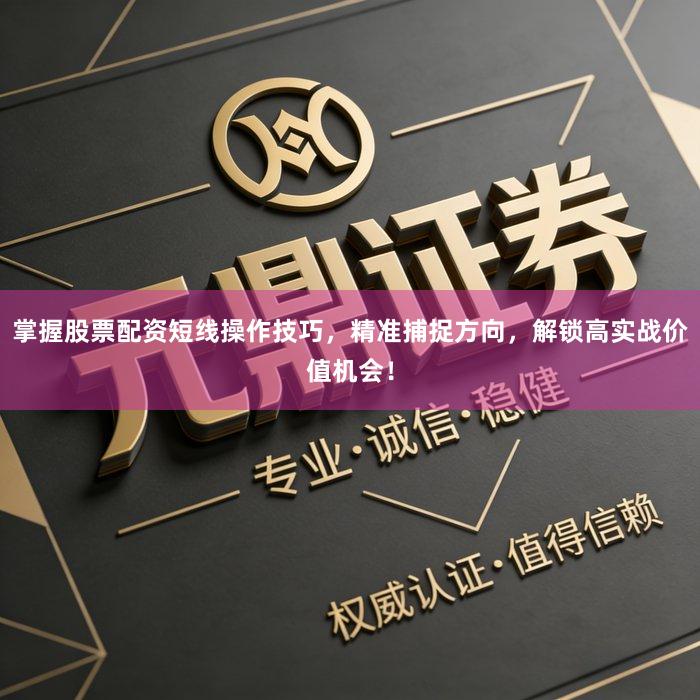 掌握股票配资短线操作技巧，精准捕捉方向，解锁高实战价值机会！