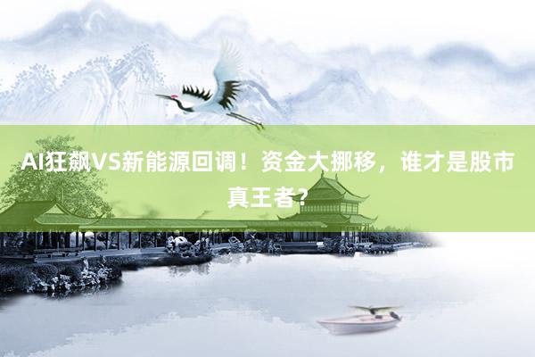 AI狂飙VS新能源回调！资金大挪移，谁才是股市真王者？
