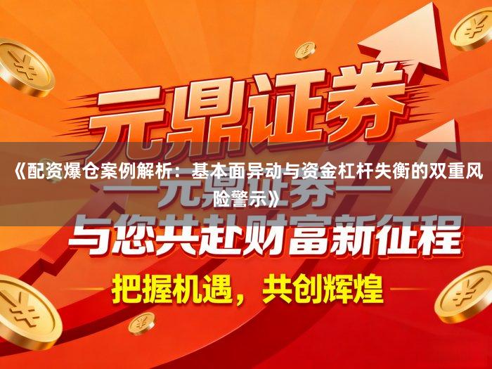 《配资爆仓案例解析：基本面异动与资金杠杆失衡的双重风险警示》
