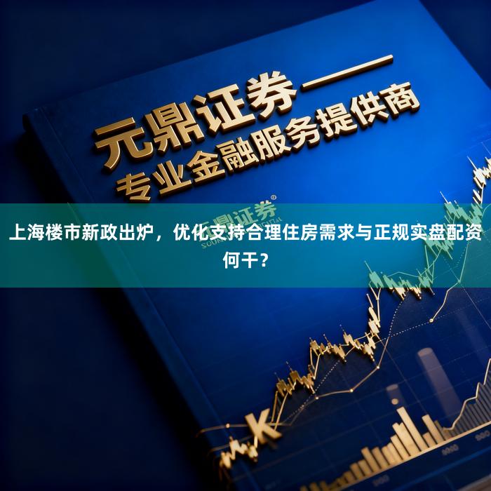 上海楼市新政出炉，优化支持合理住房需求与正规实盘配资何干？