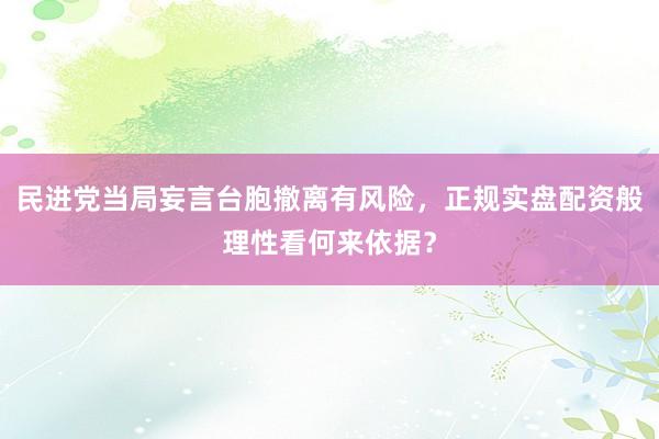 民进党当局妄言台胞撤离有风险，正规实盘配资般理性看何来依据？