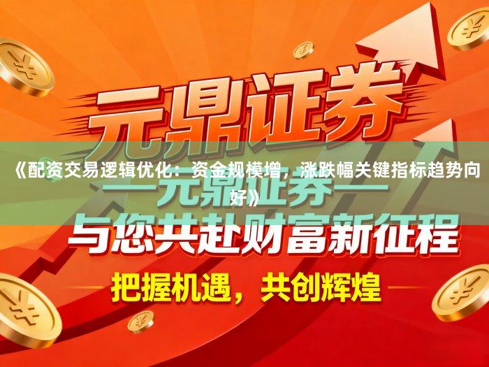《配资交易逻辑优化：资金规模增，涨跌幅关键指标趋势向好》