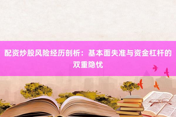 配资炒股风险经历剖析：基本面失准与资金杠杆的双重隐忧