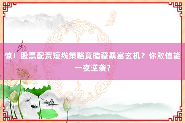 惊！股票配资短线策略竟暗藏暴富玄机？你敢信能一夜逆袭？
