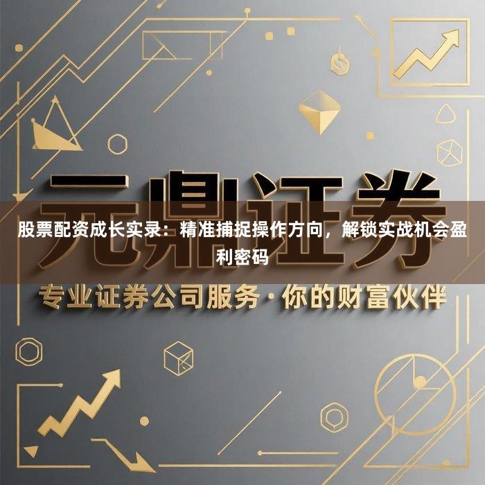 股票配资成长实录：精准捕捉操作方向，解锁实战机会盈利密码