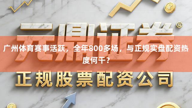 广州体育赛事活跃，全年800多场，与正规实盘配资热度何干？