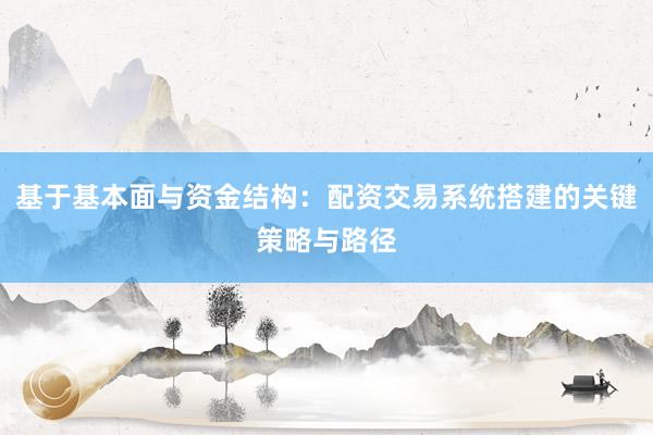 基于基本面与资金结构：配资交易系统搭建的关键策略与路径