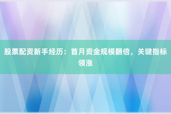 股票配资新手经历：首月资金规模翻倍，关键指标领涨