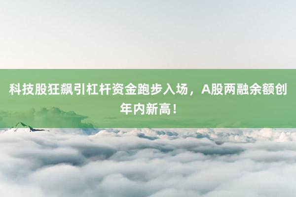 科技股狂飙引杠杆资金跑步入场，A股两融余额创年内新高！