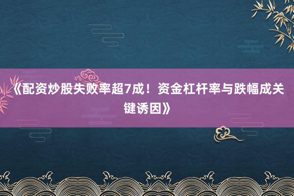 《配资炒股失败率超7成！资金杠杆率与跌幅成关键诱因》