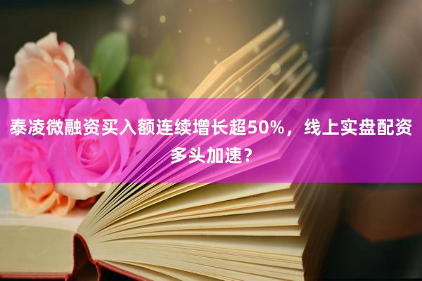 泰凌微融资买入额连续增长超50%，线上实盘配资多头加速？
