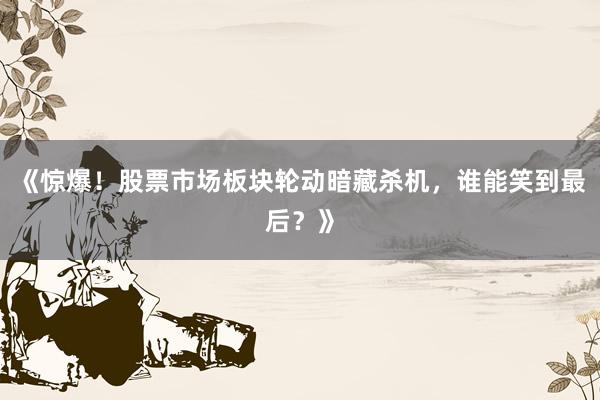 《惊爆！股票市场板块轮动暗藏杀机，谁能笑到最后？》