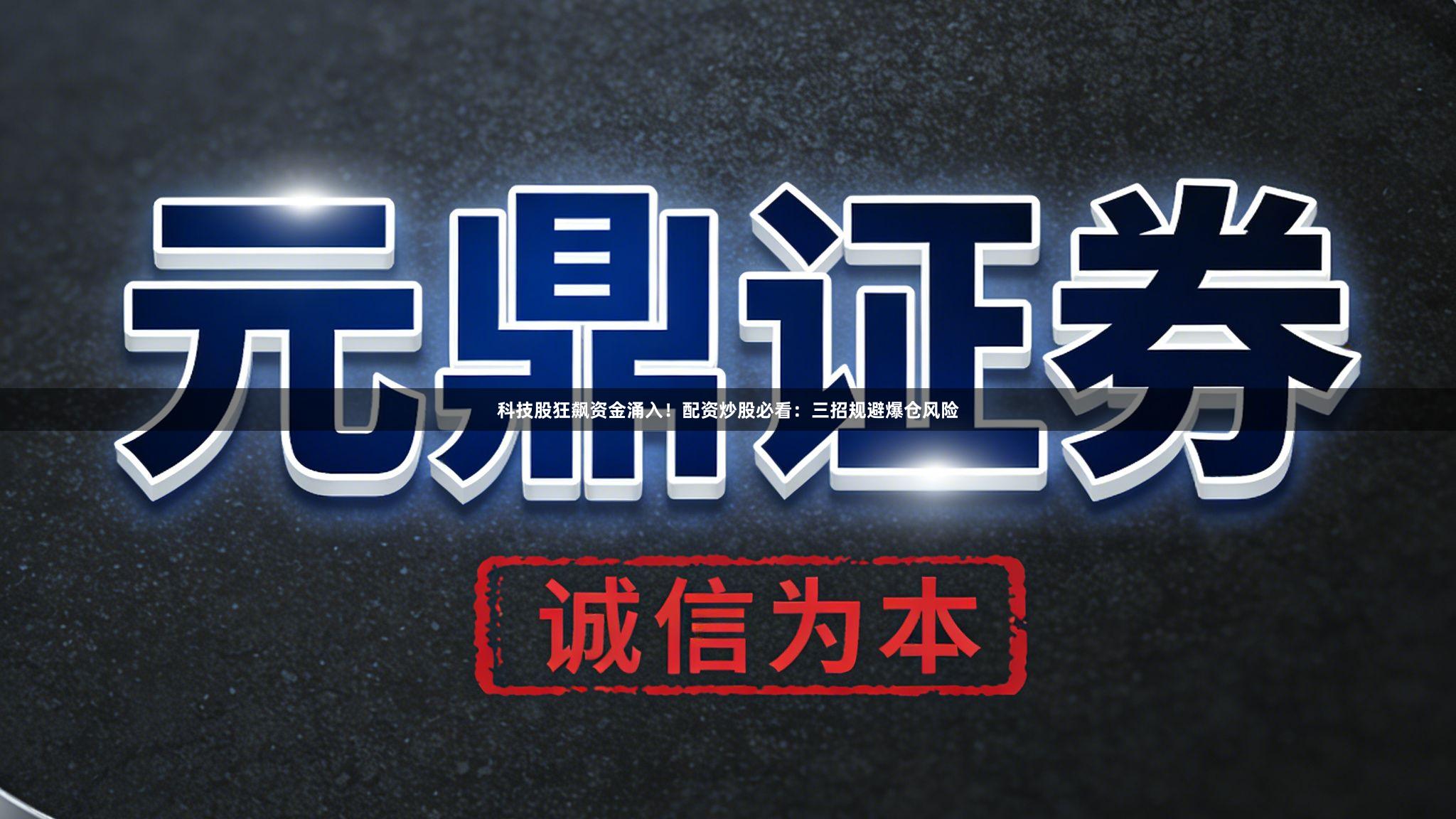 科技股狂飙资金涌入！配资炒股必看：三招规避爆仓风险