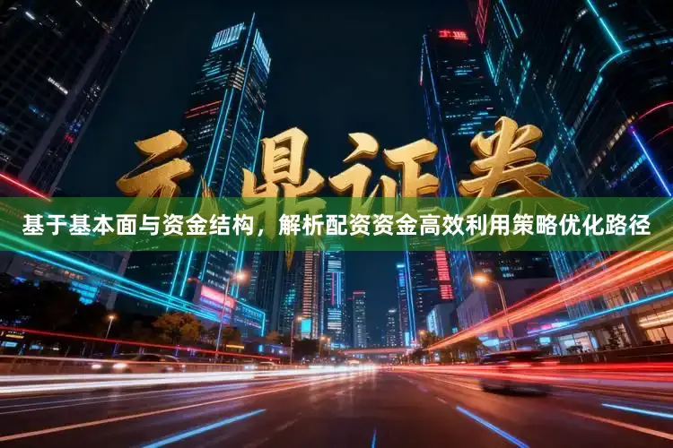 基于基本面与资金结构，解析配资资金高效利用策略优化路径