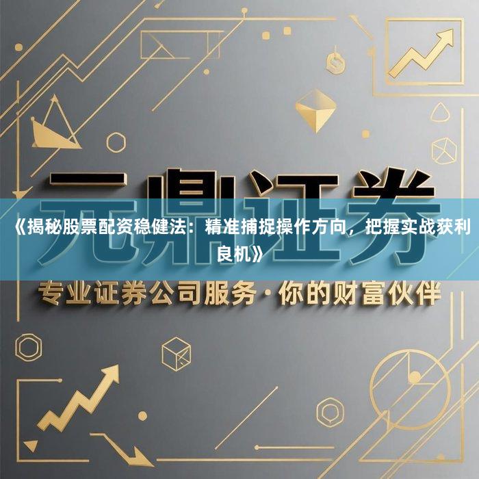 《揭秘股票配资稳健法：精准捕捉操作方向，把握实战获利良机》