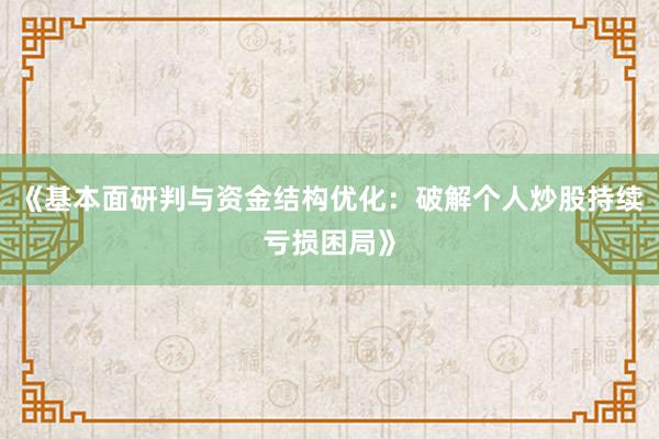 《基本面研判与资金结构优化：破解个人炒股持续亏损困局》
