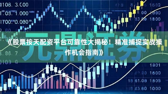 《股票按天配资平台可靠性大揭秘！精准捕捉实战操作机会指南》
